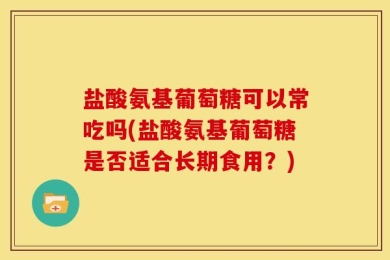 盐酸氨基葡萄糖可以常吃吗(盐酸氨基葡萄糖是否适合长期食用？)