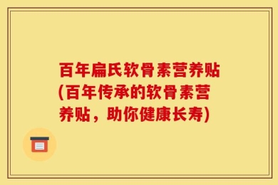 百年扁氏软骨素营养贴(百年传承的软骨素营养贴，助你健康长寿)