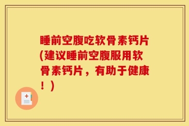 睡前空腹吃软骨素钙片(建议睡前空腹服用软骨素钙片，有助于健康！)