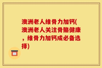 澳洲老人维骨力加钙(澳洲老人关注骨骼健康，维骨力加钙成必备选择)