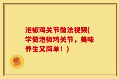 泡椒鸡关节做法视频(学做泡椒鸡关节，美味养生又简单！)