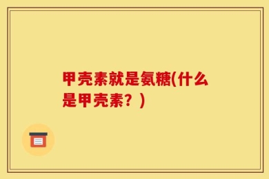 甲壳素就是氨糖(什么是甲壳素？)