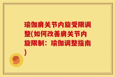 瑜伽肩关节内旋受限调整(如何改善肩关节内旋限制：瑜伽调整指南)