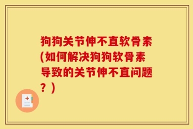 狗狗关节伸不直软骨素(如何解决狗狗软骨素导致的关节伸不直问题？)