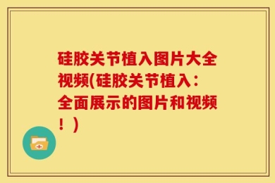 硅胶关节植入图片大全视频(硅胶关节植入：全面展示的图片和视频！)