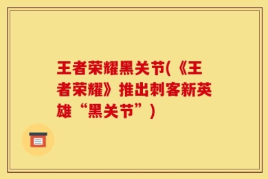 王者荣耀黑关节(《王者荣耀》推出刺客新英雄“黑关节”)