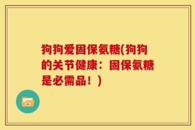 狗狗爱固保氨糖(狗狗的关节健康：固保氨糖是必需品！)