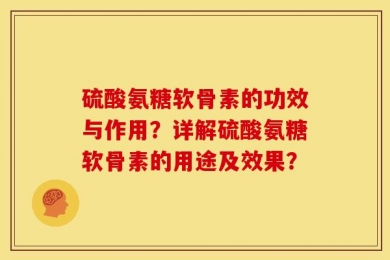 硫酸氨糖软骨素的功效与作用？详解硫酸氨糖软骨素的用途及效果？