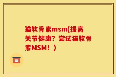 猫软骨素msm(提高关节健康？尝试猫软骨素MSM！)