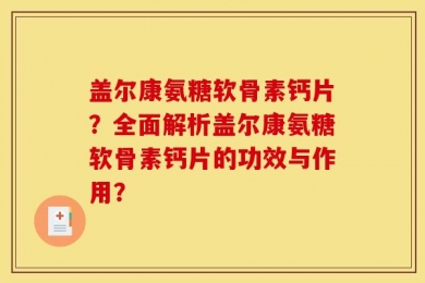 盖尔康氨糖软骨素钙片？全面解析盖尔康氨糖软骨素钙片的功效与作用？