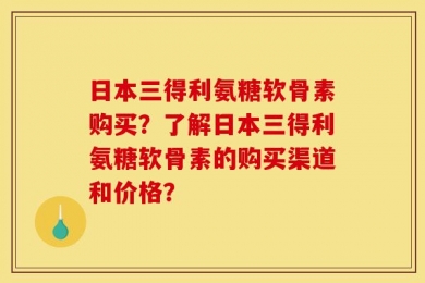 日本三得利氨糖软骨素购买？了解日本三得利氨糖软骨素的购买渠道和价格？