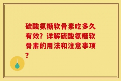 硫酸氨糖软骨素吃多久有效？详解硫酸氨糖软骨素的用法和注意事项？