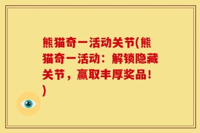 熊猫奇一活动关节(熊猫奇一活动：解锁隐藏关节，赢取丰厚奖品！)
