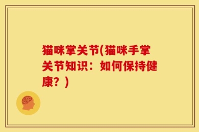 猫咪掌关节(猫咪手掌关节知识：如何保持健康？)