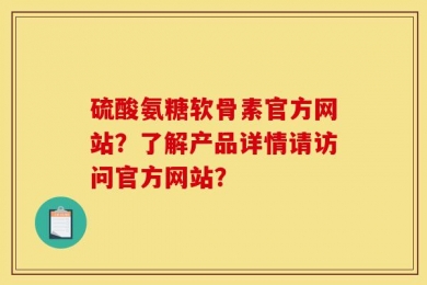 硫酸氨糖软骨素官方网站？了解产品详情请访问官方网站？