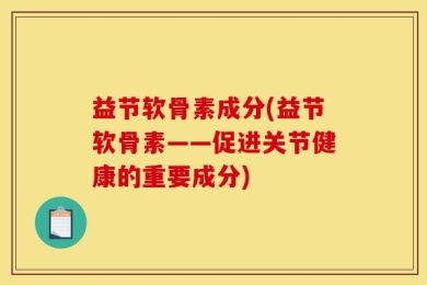 益节软骨素成分(益节软骨素——促进关节健康的重要成分)