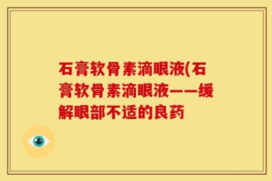 石膏软骨素滴眼液(石膏软骨素滴眼液——缓解眼部不适的良药