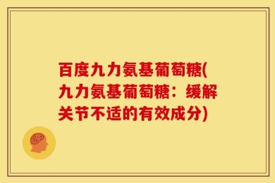百度九力氨基葡萄糖(九力氨基葡萄糖：缓解关节不适的有效成分)