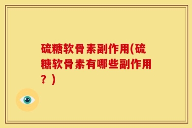 硫糖软骨素副作用(硫糖软骨素有哪些副作用？)