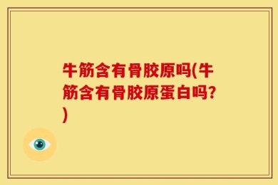 牛筋含有骨胶原吗(牛筋含有骨胶原蛋白吗？)