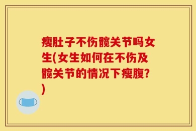 瘦肚子不伤髋关节吗女生(女生如何在不伤及髋关节的情况下瘦腹？)