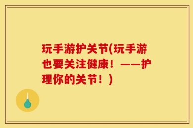玩手游护关节(玩手游也要关注健康！——护理你的关节！)