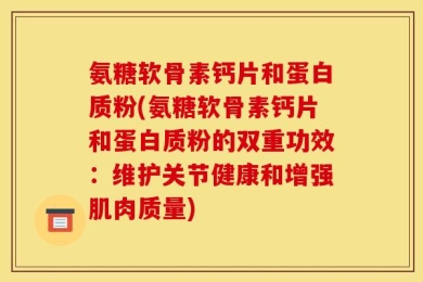 氨糖软骨素钙片和蛋白质粉(氨糖软骨素钙片和蛋白质粉的双重功效：维护关节健康和增强肌肉质量)