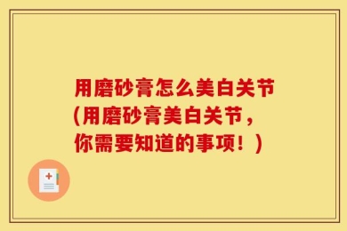 用磨砂膏怎么美白关节(用磨砂膏美白关节，你需要知道的事项！)
