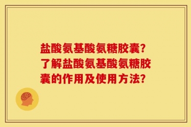 盐酸氨基酸氨糖胶囊？了解盐酸氨基酸氨糖胶囊的作用及使用方法？