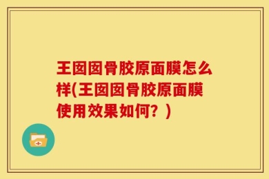王囡囡骨胶原面膜怎么样(王囡囡骨胶原面膜使用效果如何？)