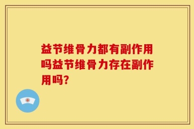 益节维骨力都有副作用吗益节维骨力存在副作用吗？
