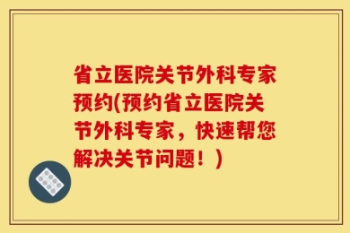 省立医院关节外科专家预约(预约省立医院关节外科专家，快速帮您解决关节问题！)