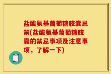 盐酸氨基葡萄糖胶囊忌禁(盐酸氨基葡萄糖胶囊的禁忌事项及注意事项，了解一下)