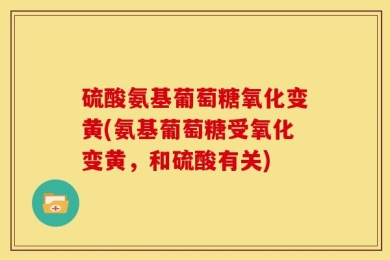 硫酸氨基葡萄糖氧化变黄(氨基葡萄糖受氧化变黄，和硫酸有关)