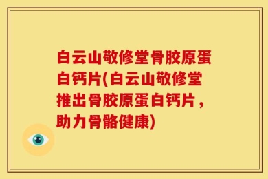 白云山敬修堂骨胶原蛋白钙片(白云山敬修堂推出骨胶原蛋白钙片，助力骨骼健康)