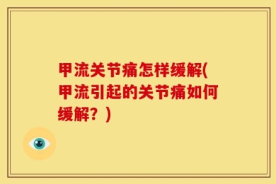 甲流关节痛怎样缓解(甲流引起的关节痛如何缓解？)