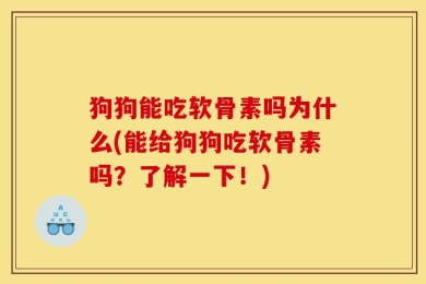 狗狗能吃软骨素吗为什么(能给狗狗吃软骨素吗？了解一下！)