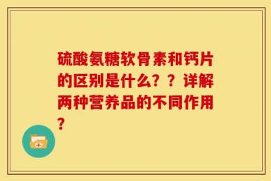 硫酸氨糖软骨素和钙片的区别是什么？？详解两种营养品的不同作用？