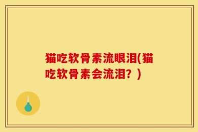 猫吃软骨素流眼泪(猫吃软骨素会流泪？)