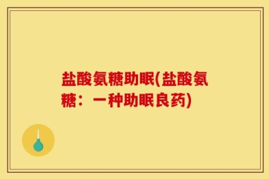 盐酸氨糖助眠(盐酸氨糖：一种助眠良药)