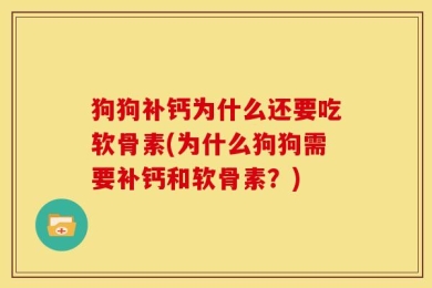 狗狗补钙为什么还要吃软骨素(为什么狗狗需要补钙和软骨素？)