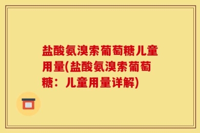 盐酸氨溴索葡萄糖儿童用量(盐酸氨溴索葡萄糖：儿童用量详解)