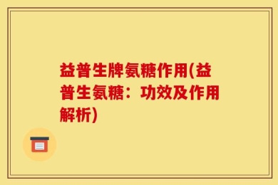益普生牌氨糖作用(益普生氨糖：功效及作用解析)