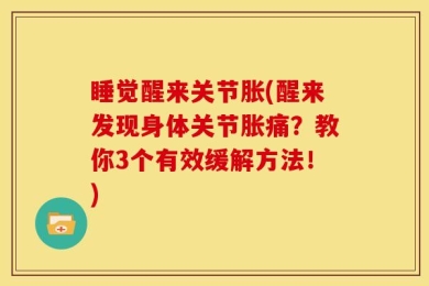 睡觉醒来关节胀(醒来发现身体关节胀痛？教你3个有效缓解方法！)