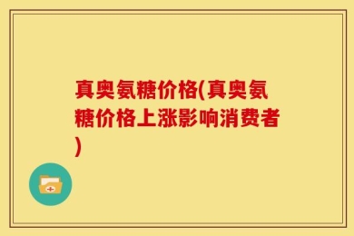 真奥氨糖价格(真奥氨糖价格上涨影响消费者)