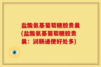 盐酸氨基葡萄糖胶贵曩(盐酸氨基葡萄糖胶贵曩：润肠通便好处多)