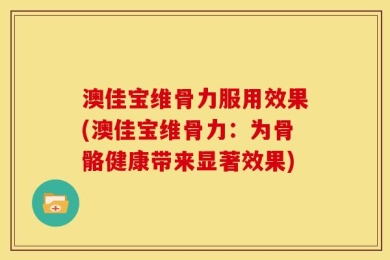 澳佳宝维骨力服用效果(澳佳宝维骨力：为骨骼健康带来显著效果)