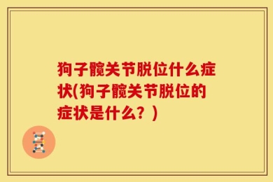 狗子髋关节脱位什么症状(狗子髋关节脱位的症状是什么？)