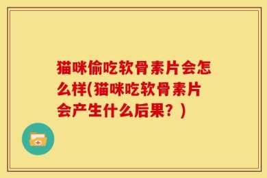 猫咪偷吃软骨素片会怎么样(猫咪吃软骨素片会产生什么后果？)