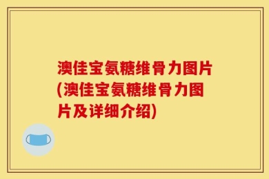 澳佳宝氨糖维骨力图片(澳佳宝氨糖维骨力图片及详细介绍)